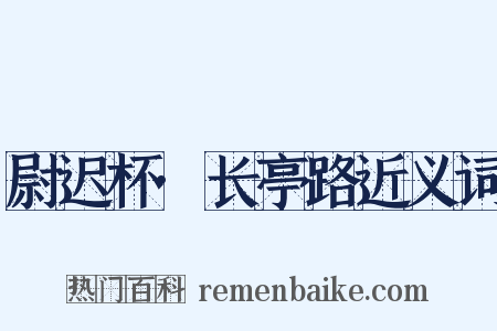 尉迟杯·长亭路近义词是什么意思的图片